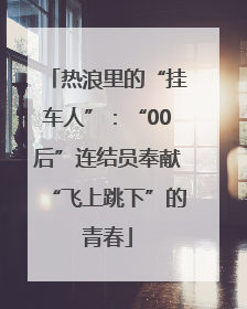 热浪里的“挂车人”：“00后”连结员奉献“飞上跳下”的青春
