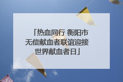 热血同行 衡阳市无偿献血者联谊迎接世界献血者日