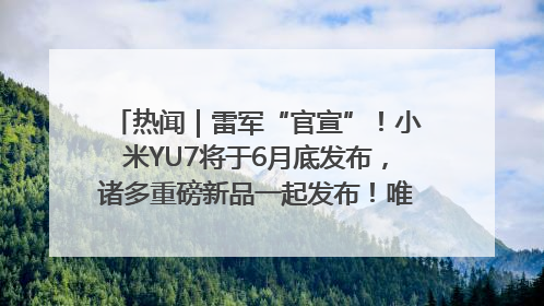 热闻｜雷军“官宣”！小米YU7将于6月底发布，诸多重磅新品一起发布！唯独价格“卖关子”