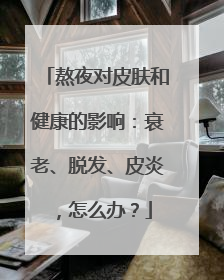 熬夜对皮肤和健康的影响：衰老、脱发、皮炎，怎么办？