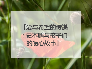 爱与希望的传递：史本鹏与孩子们的暖心故事
