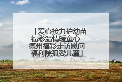 爱心接力护幼苗福彩温情暖童心 德州福彩走访慰问福利院孤残儿童