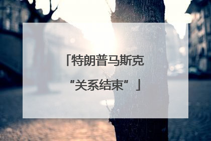 特朗普马斯克“关系结束”