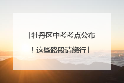 牡丹区中考考点公布！这些路段请绕行
