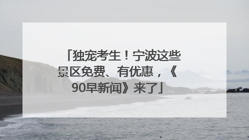 独宠考生！宁波这些景区免费、有优惠，《90早新闻》来了