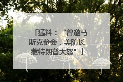 猛料：“曾邀马斯克参会，美防长惹特朗普大怒”