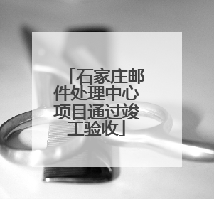 石家庄邮件处理中心项目通过竣工验收