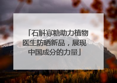 石斛寡糖助力植物医生防晒新品，展现中国成分的力量