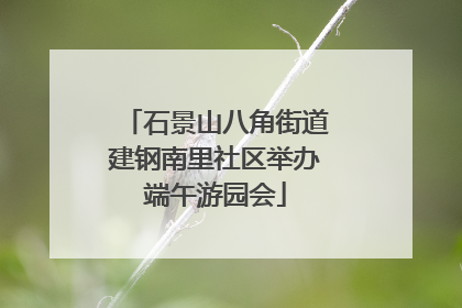 石景山八角街道建钢南里社区举办端午游园会