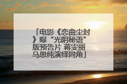 电影《恋曲尘封》曝“光阴秘语”版预告片 蒋雯丽马思纯演绎同角