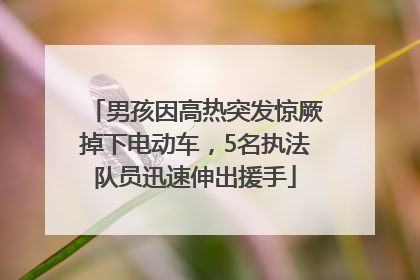 男孩因高热突发惊厥掉下电动车，5名执法队员迅速伸出援手