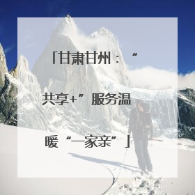 甘肃甘州：“共享+”服务温暖“一家亲”