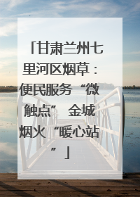 甘肃兰州七里河区烟草：便民服务“微触点” 金城烟火“暖心站”