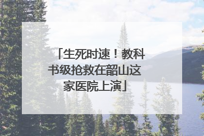 生死时速！教科书级抢救在韶山这家医院上演