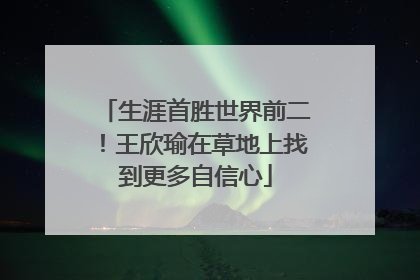 生涯首胜世界前二！王欣瑜在草地上找到更多自信心