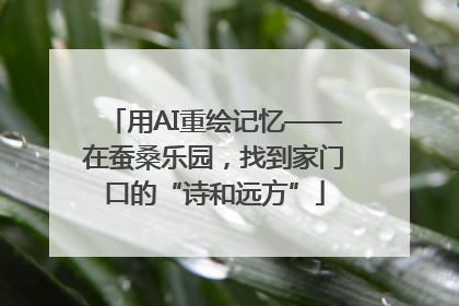 用AI重绘记忆——在蚕桑乐园，找到家门口的“诗和远方”