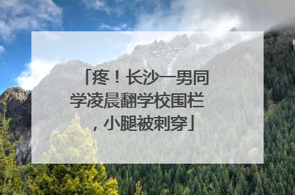 疼！长沙一男同学凌晨翻学校围栏，小腿被刺穿