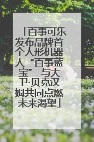 百事可乐发布品牌首个人形机器人“百事蓝宝” 与大卫·贝克汉姆共同点燃未来渴望
