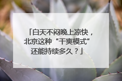 白天不闷晚上凉快，北京这种“干爽模式”还能持续多久？
