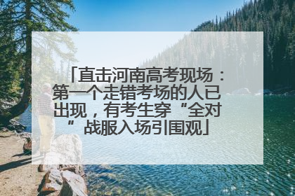 直击河南高考现场：第一个走错考场的人已出现，有考生穿“全对”战服入场引围观