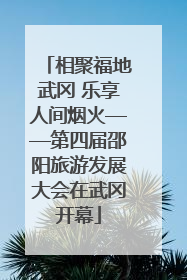 相聚福地武冈 乐享人间烟火——第四届邵阳旅游发展大会在武冈开幕