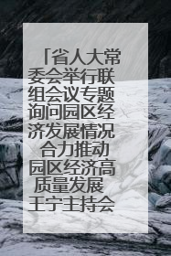 省人大常委会举行联组会议专题询问园区经济发展情况 合力推动园区经济高质量发展 王宁主持会议并讲话 王予波带队到会应询