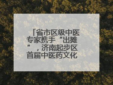 省市区级中医专家携手“出摊”，济南起步区首届中医药文化市集热闹开幕