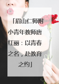 眉山仁师附小青年教师唐红丽：以青春之名，赴教育之约