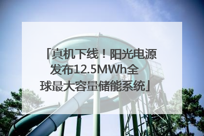 真机下线！阳光电源发布12.5MWh全球最大容量储能系统