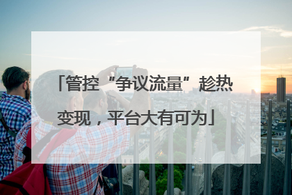 管控“争议流量”趁热变现，平台大有可为