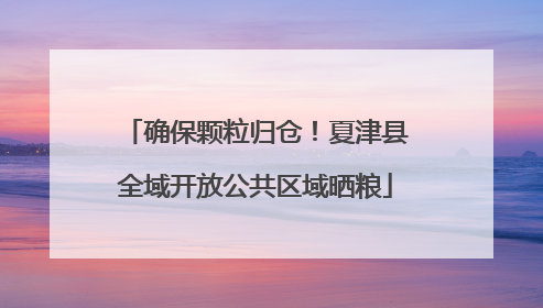 确保颗粒归仓！夏津县全域开放公共区域晒粮