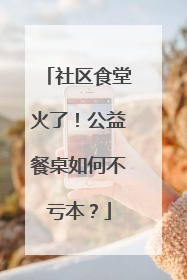 社区食堂火了！公益餐桌如何不亏本？