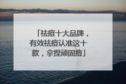 祛痘十大品牌，有效祛痘认准这十款，拿捏顽固痘