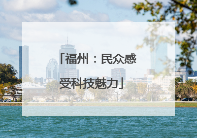 福州：民众感受科技魅力