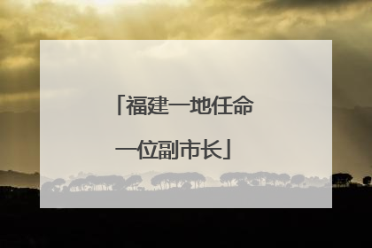 福建一地任命一位副市长