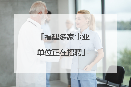 福建多家事业单位正在招聘
