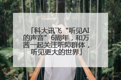 科大讯飞“听见AI的声音”6周年，和万茜一起关注听障群体，听见更大的世界