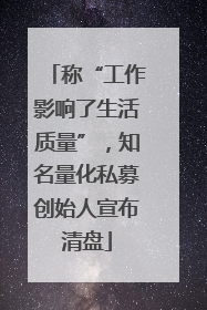 称“工作影响了生活质量”，知名量化私募创始人宣布清盘