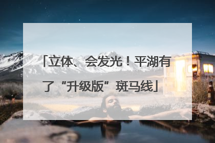 立体、会发光！平湖有了“升级版”斑马线