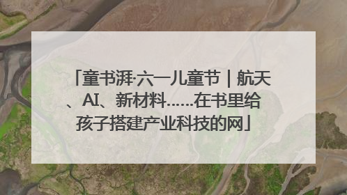 童书湃·六一儿童节｜航天、AI、新材料……在书里给孩子搭建产业科技的网
