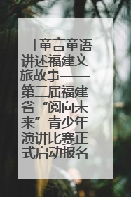 童言童语讲述福建文旅故事——第三届福建省“阅向未来”青少年演讲比赛正式启动报名