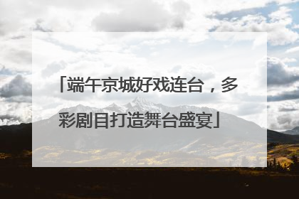 端午京城好戏连台，多彩剧目打造舞台盛宴