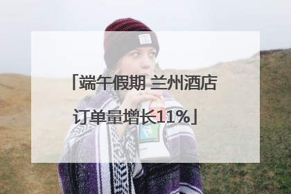 端午假期 兰州酒店订单量增长11%