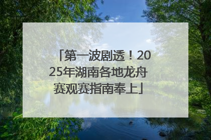 第一波剧透！2025年湖南各地龙舟赛观赛指南奉上