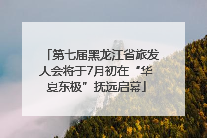 第七届黑龙江省旅发大会将于7月初在“华夏东极”抚远启幕