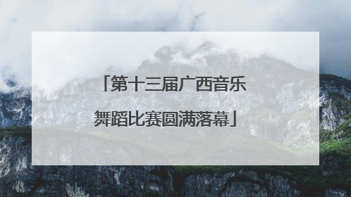 第十三届广西音乐舞蹈比赛圆满落幕