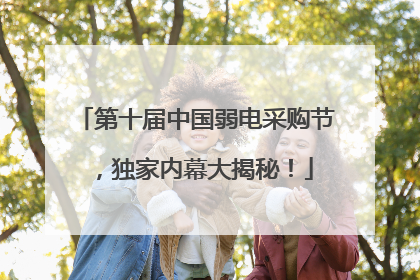第十届中国弱电采购节，独家内幕大揭秘！