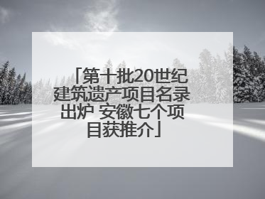 第十批20世纪建筑遗产项目名录出炉 安徽七个项目获推介