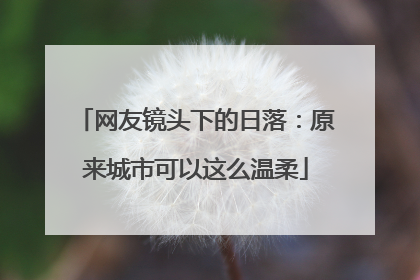 网友镜头下的日落：原来城市可以这么温柔