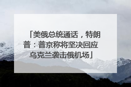 美俄总统通话，特朗普：普京称将坚决回应乌克兰袭击俄机场